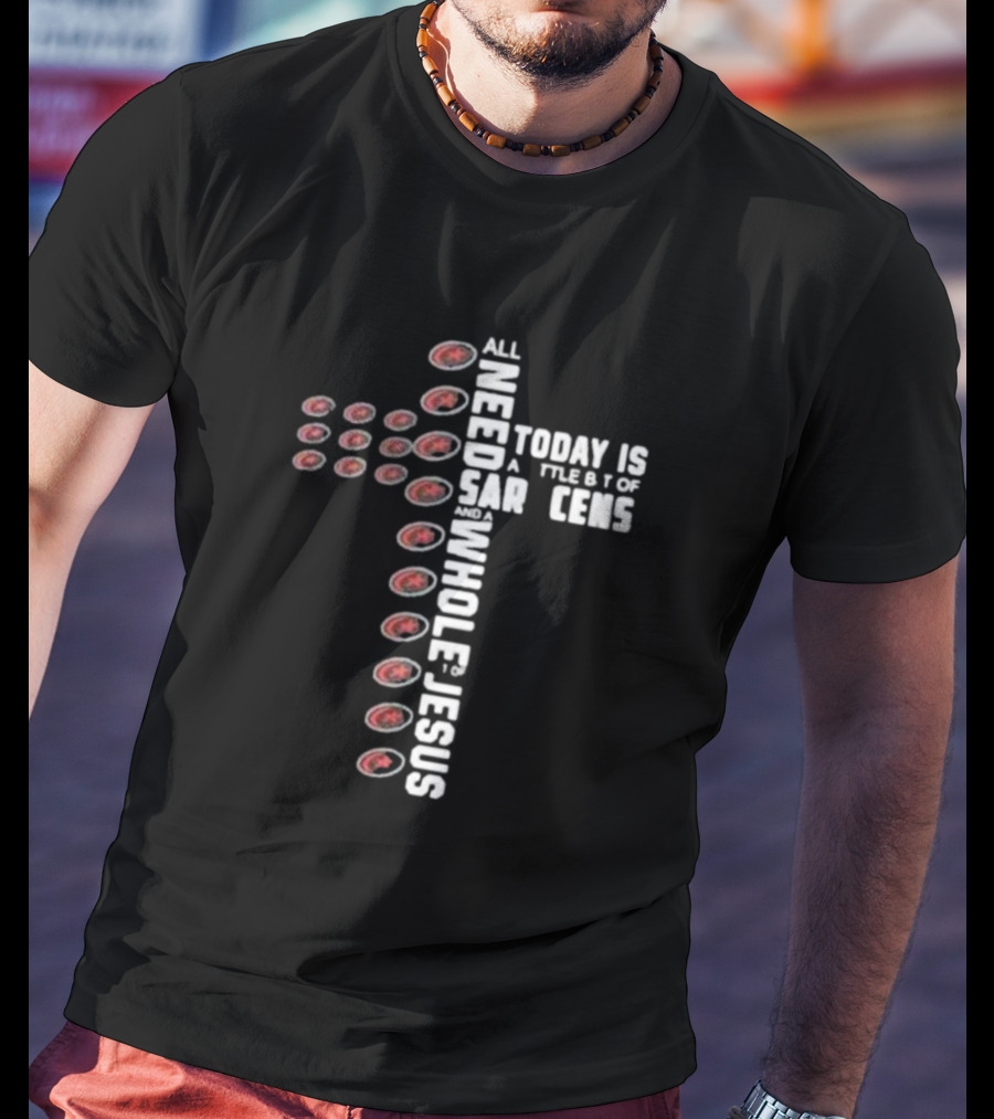 All I Need Today Is A Little Bit Of Saracens And A Whole Lot Of Jesus T-Shirt