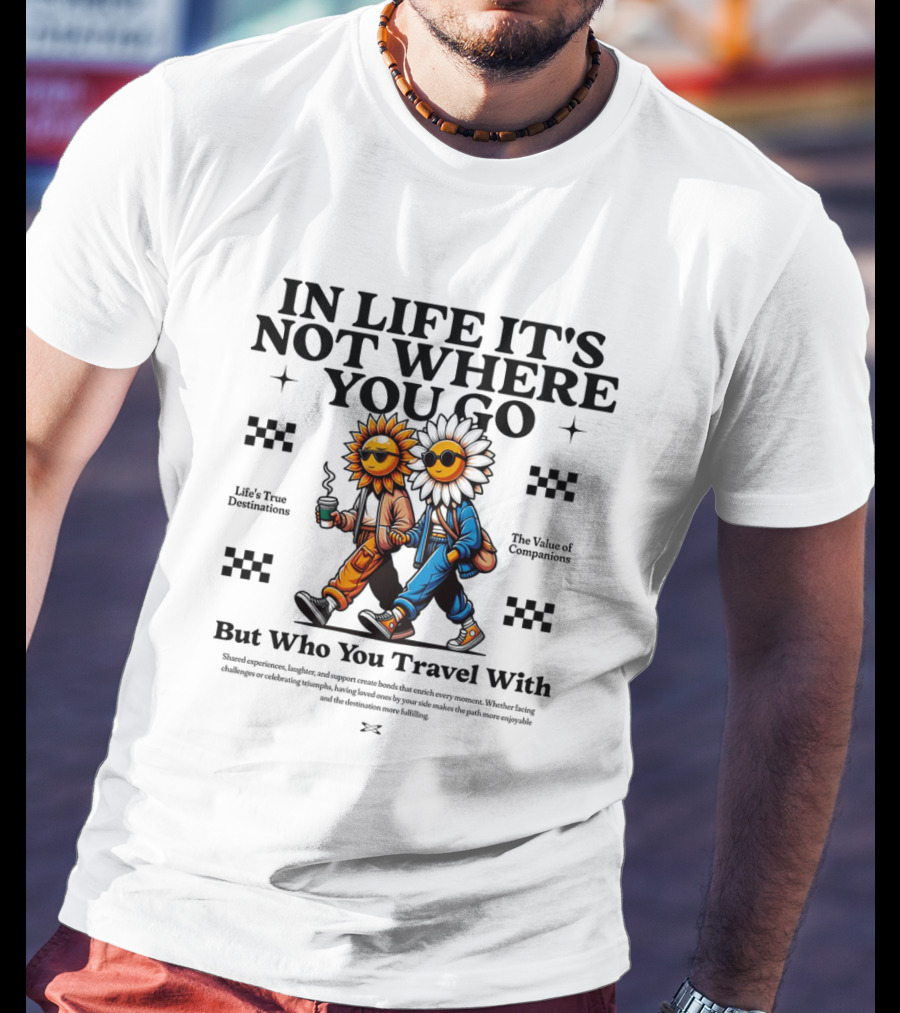IN LIFE IT'S NOT WHERE YOU GO BUT WHO YOU TRAVEL T-Shirt