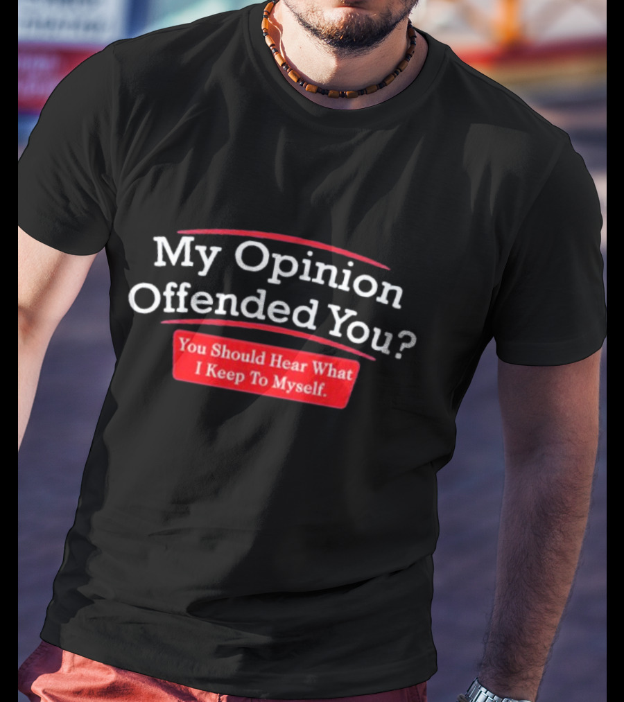 My Opinion Offended You Sarcasm You Should Hear What I Keep To Myself T-Shirt