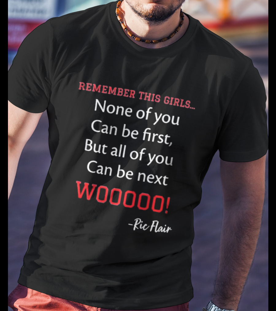 Remember This Girls None Of You Can Be First But All Of You Can Be Next Wooooo Ric Flair T-Shirt