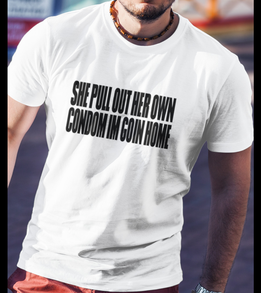 She Pull Out Her Own Condom I'm Goin Home T-Shirt