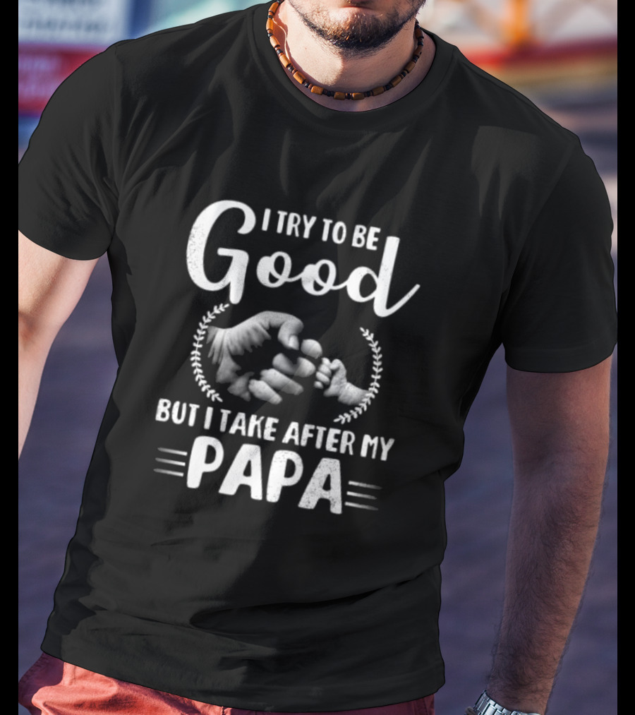 I Try To Be Good But I Take After My Papa Fist Bump T-Shirt
