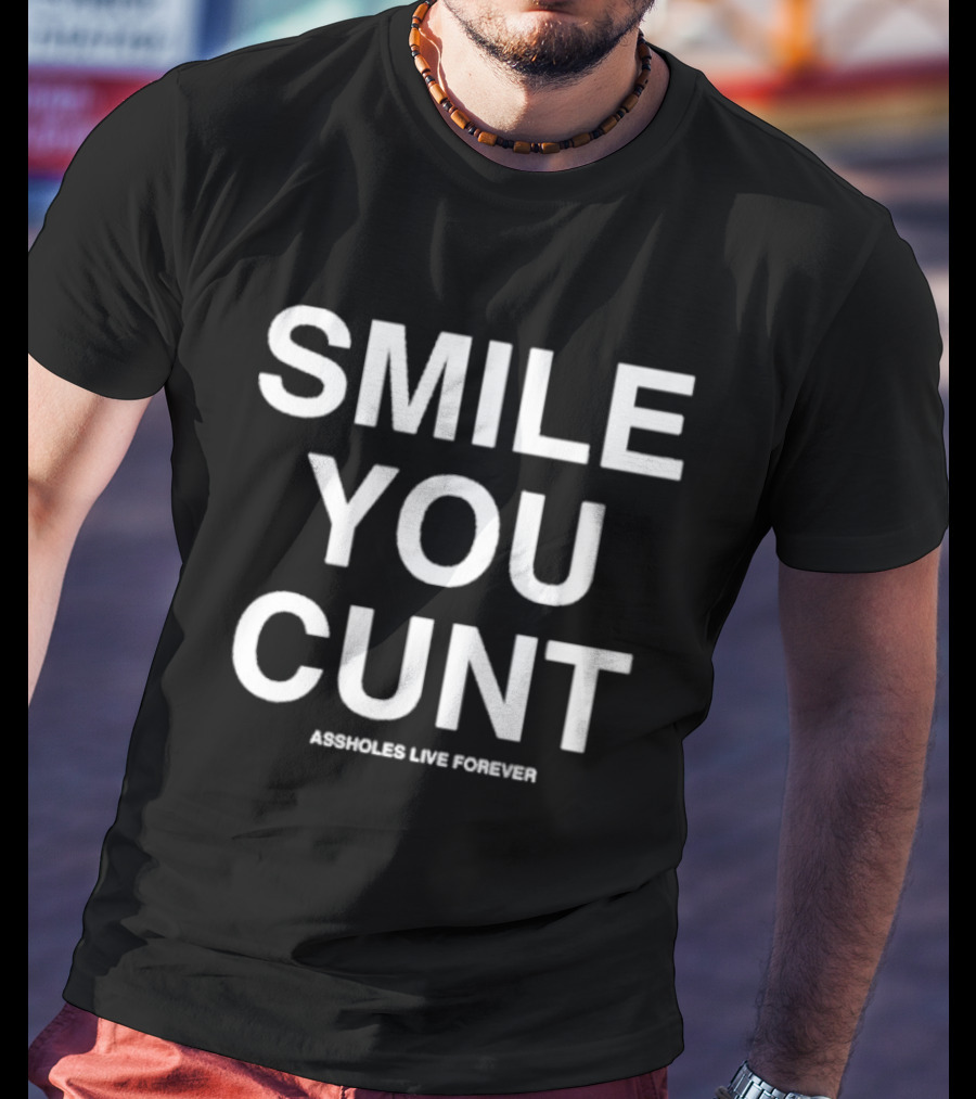 Smile You Cunt Assholes Live Forever T-Shirt
