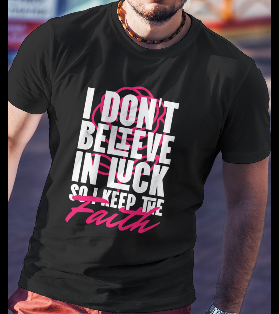 I Don't Believe In Luck So I Keep The Faith T-Shirt