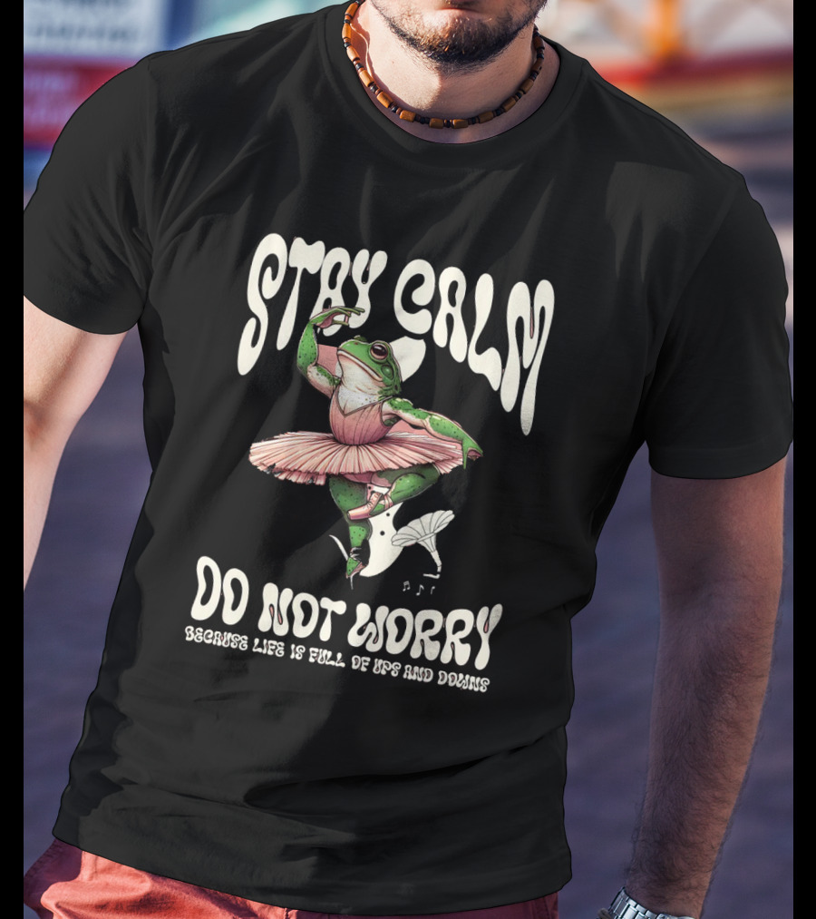 Stay Calm Do Not Worry Because Life Is Full Of Ups And Downs Frog Ballerina T-Shirt