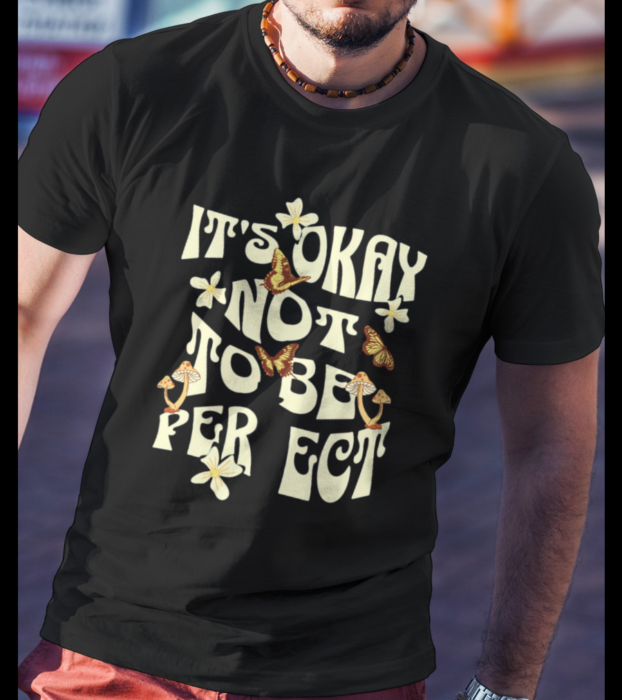 It's Okay Not To Be Perfect Flowers Mushrooms Butterflies T-Shirt