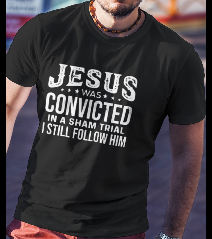 Jesus Was Convicted In A Sham Trial I Still Follow Him T-Shirt