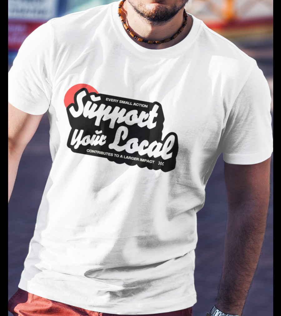 Every Small Action Support Your Local Contributes To A Larger Impact T-Shirt