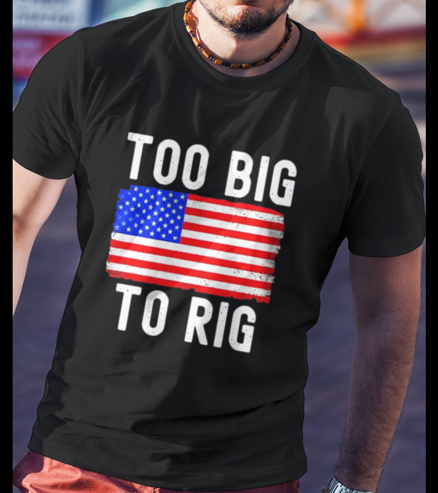 Too Big To Rig American Flag Patriotic T-Shirt
