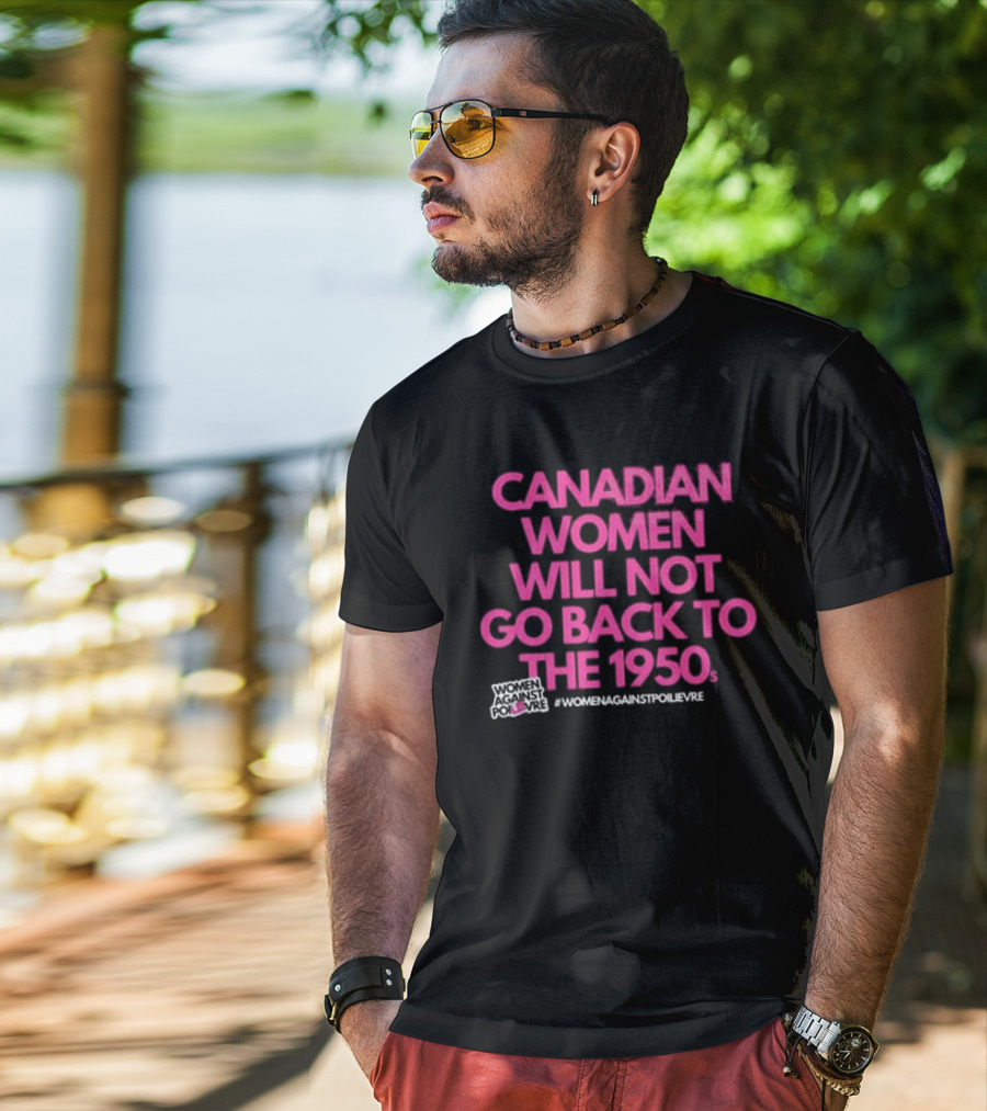 Canadian Women Will Not Go Back To The 1950s Women Against Poilievre #WomenAgainstPoilievre T-Shirt