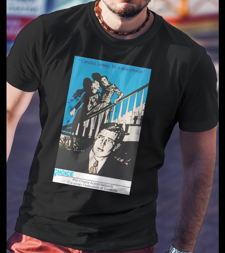 Careful Honey He’s Anti-Choice Pro-Choice Action Network Canadian Federation Of Students T-Shirt