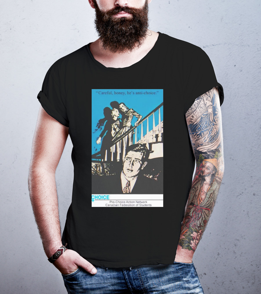 Careful Honey He’s Anti-Choice Pro-Choice Action Network Canadian Federation Of Students T-Shirt