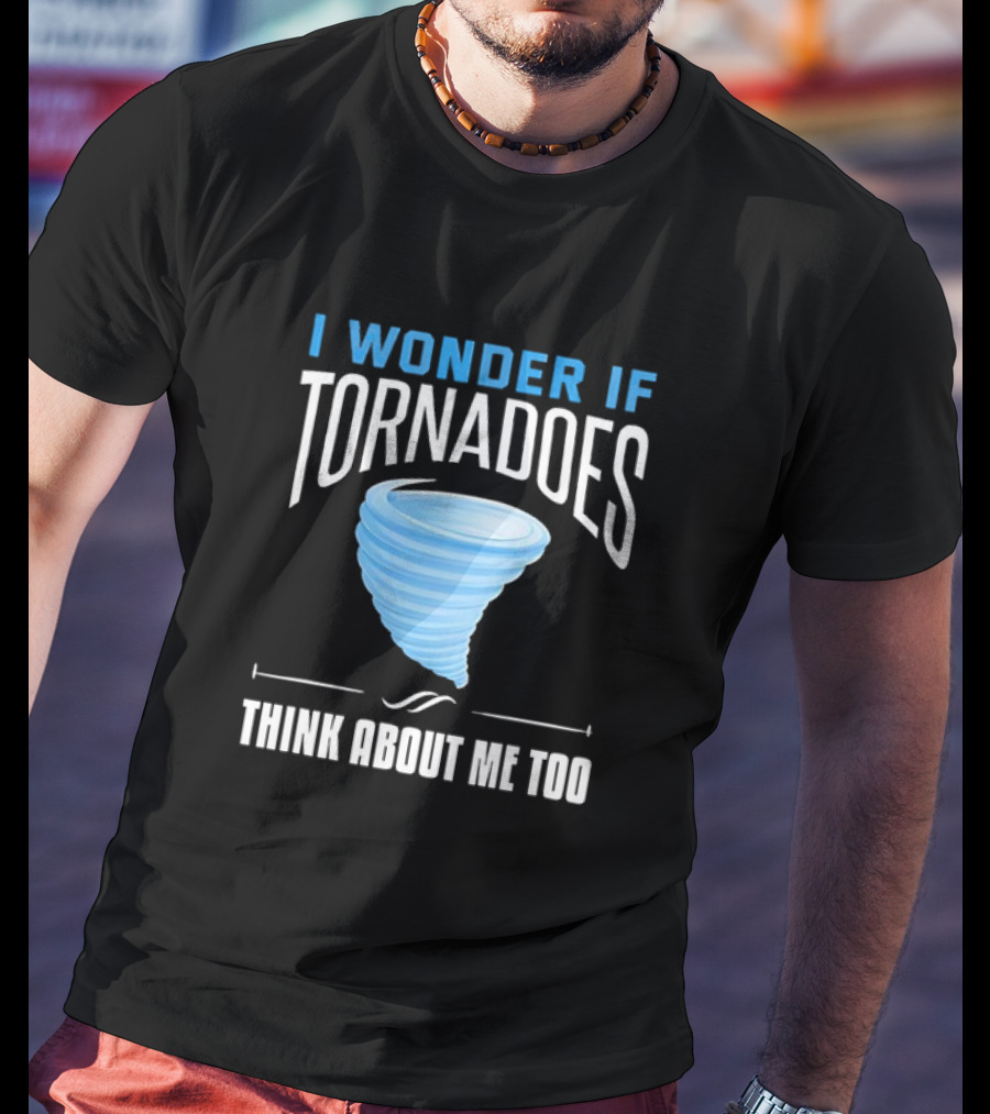 I Wonder If Tornadoes Think About Me Too T-Shirt