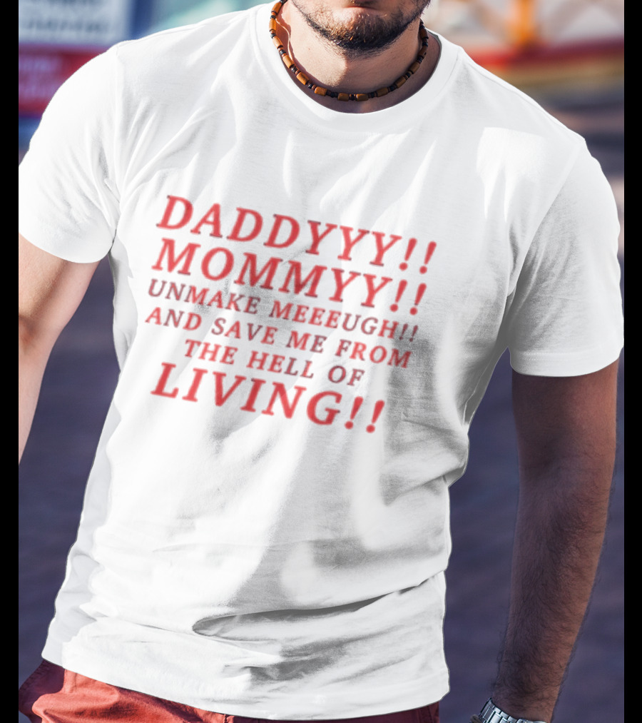 Daddyyy Mommyy Unmake Meeeugh Save Me From The Hell Of Living T-Shirt