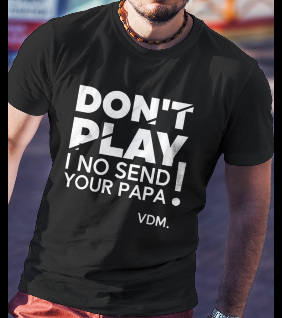 Verydarkman VDM Don't Play I No Send Your Papa T-Shirt