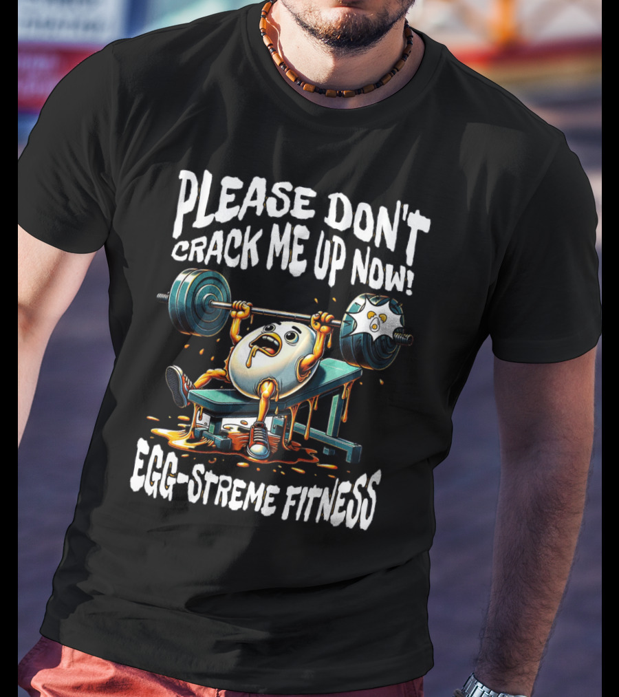 Please Don't Crack Me Up Now Egg-Streme Fitness T-Shirt