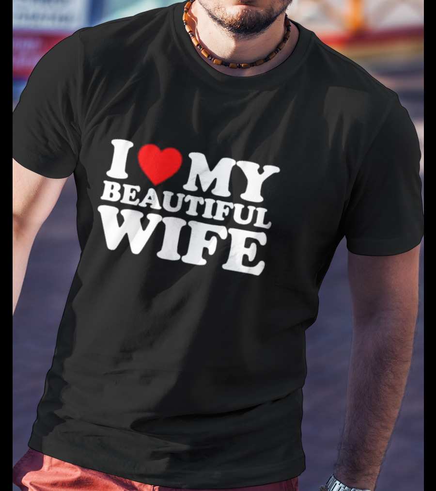 I Love My Beautiful Wife T-Shirt