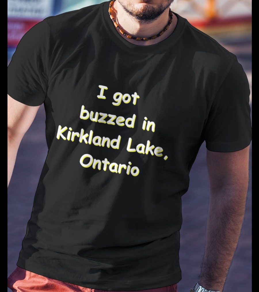 I Got Buzzed In Kirkland Lake Ontario T-Shirt