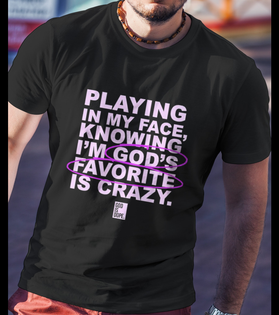 Playing In My Face Knowing I'm God's Favorite Is Crazy God Is Dope T-Shirt