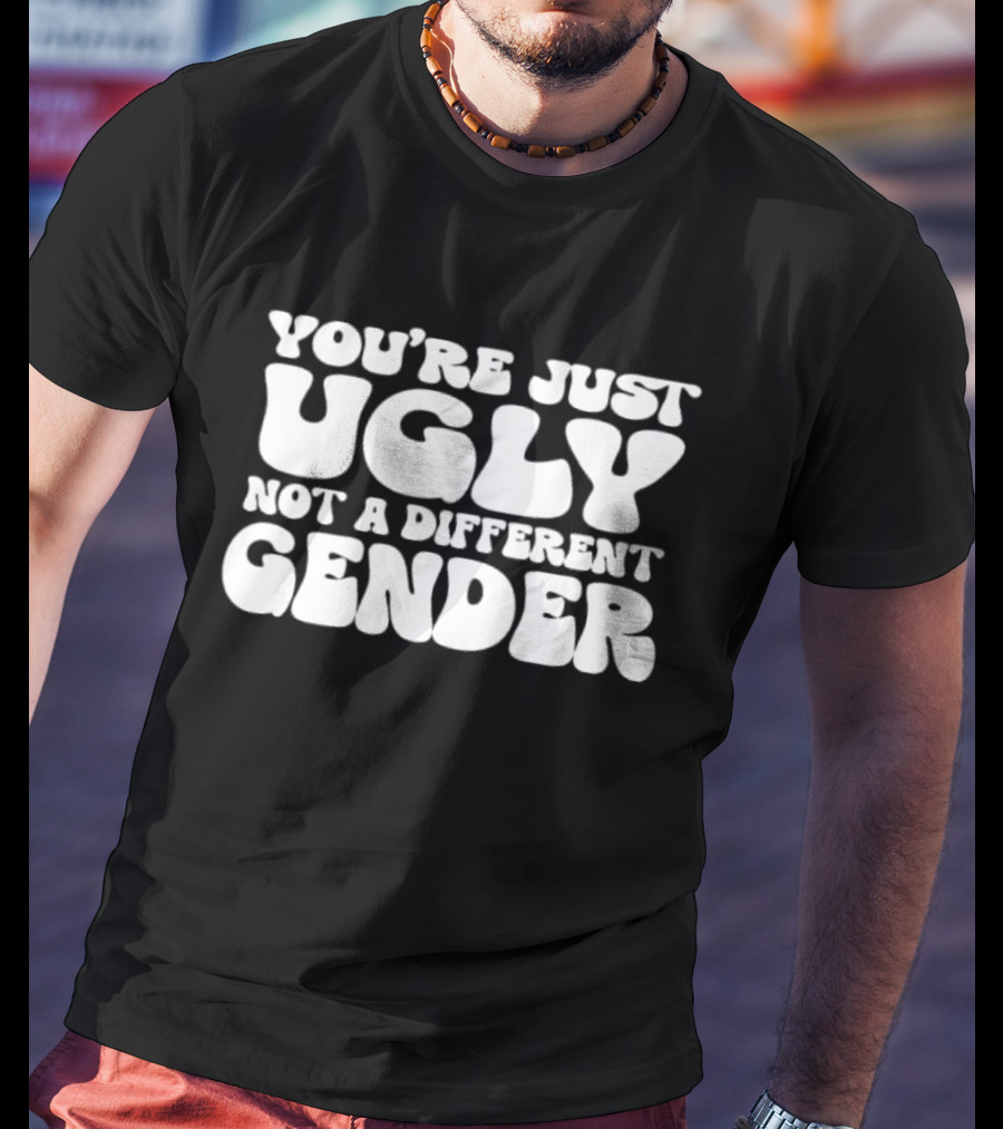 You’re Just Ugly Not A Different Gender Bold White Block Letters T-Shirt