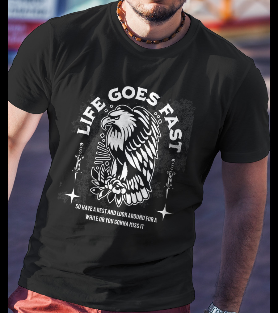LIFE GOES FAST EAGLE SO HAVE A REST AND LOOK AROUND FOR A WHILE OR YOU GONNA MISS IT T-Shirt