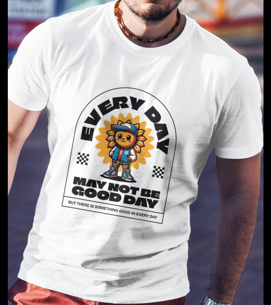 EVERY DAY MAY NOT BE GOOD DAY BUT THERE IS SOMETHING GOOD IN EVERY DAY SUNFLOWER CHARACTER T-Shirt