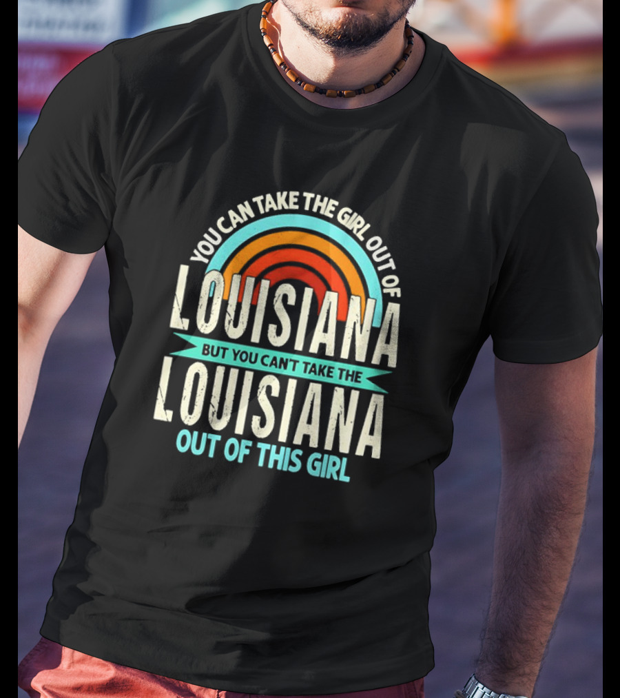 You Can Take The Girl Out Of Louisiana But You Can’t Take The Louisiana Out Of This Girl Rainbow T-Shirt