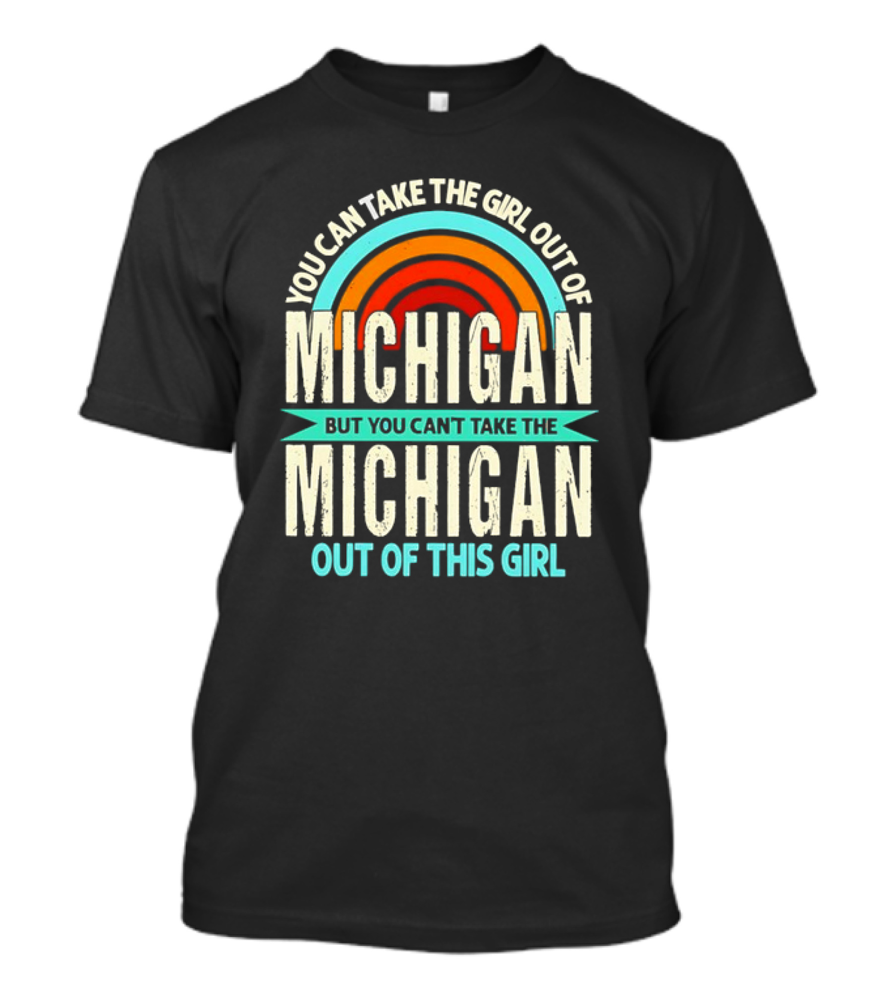 You Can Take The Girl Out Of Michigan But You Can’t Take The Michigan Out Of This Girl Rainbow T-Shirt