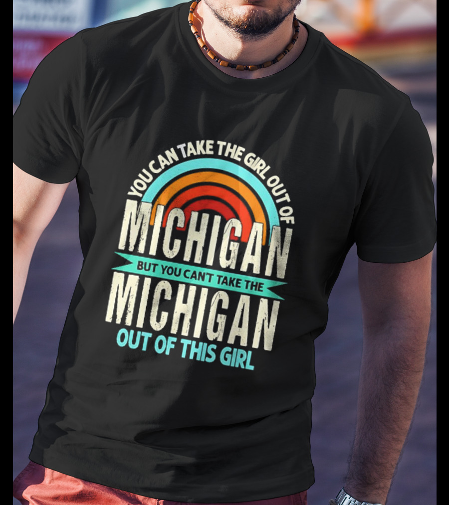 You Can Take The Girl Out Of Michigan But You Can’t Take The Michigan Out Of This Girl Rainbow T-Shirt