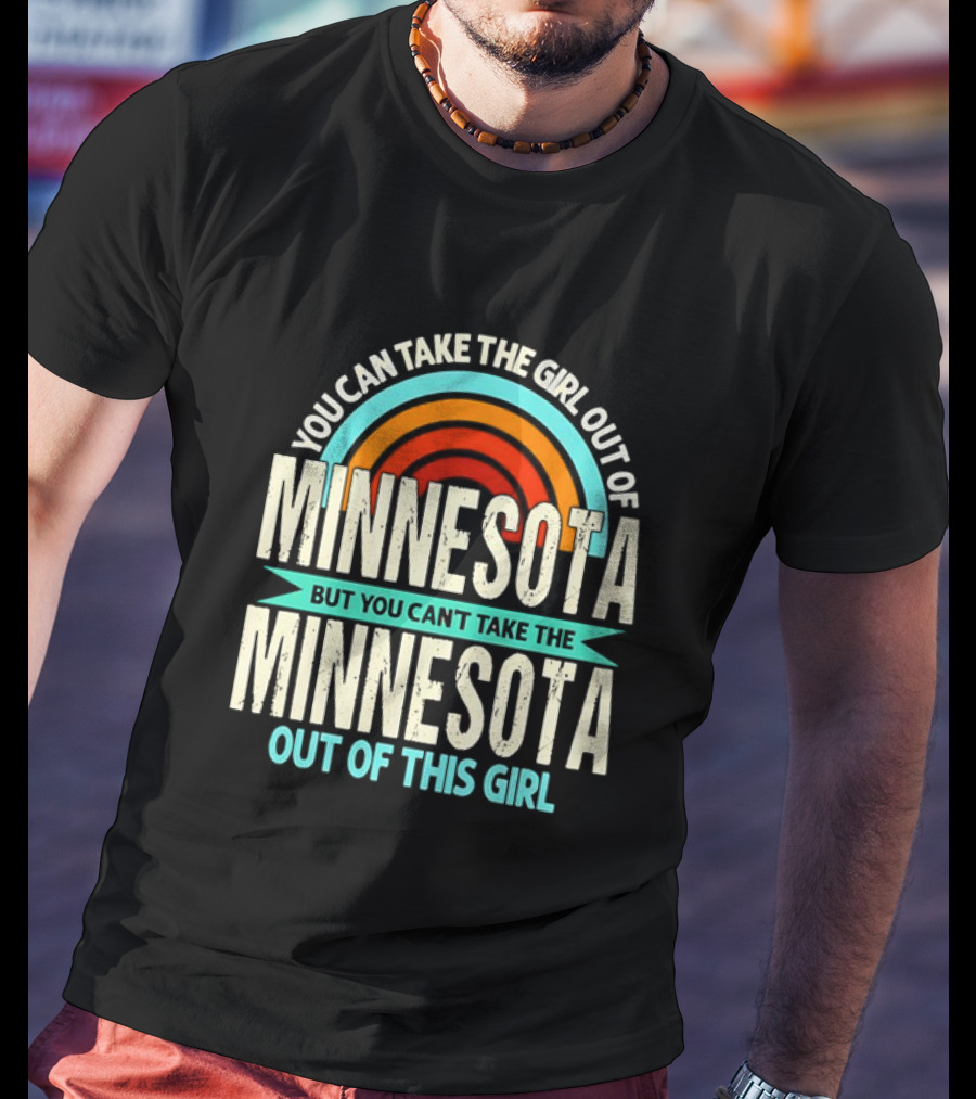 You Can Take The Girl Out Of Minnesota But You Can't Take The Minnesota Out Of This Girl Rainbow T-Shirt