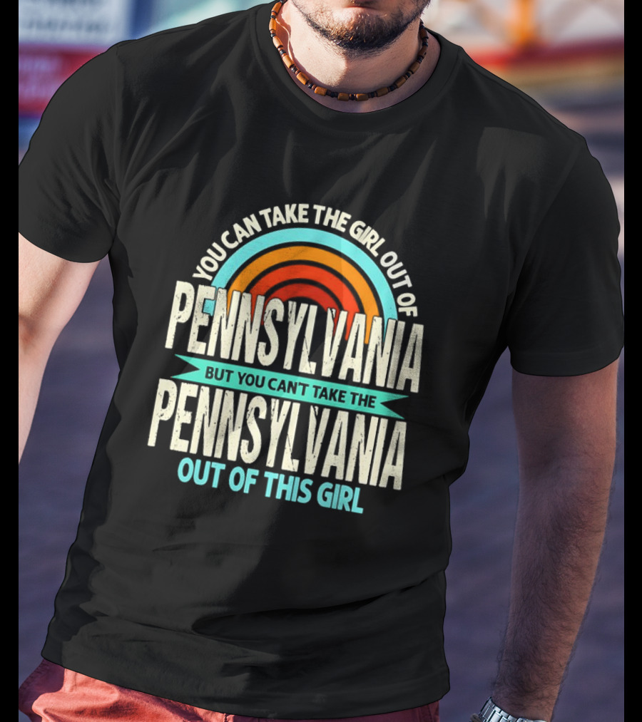 You Can Take The Girl Out Of Pennsylvania But You Can’t Take The Pennsylvania Out Of This Girl Rainbow T-Shirt