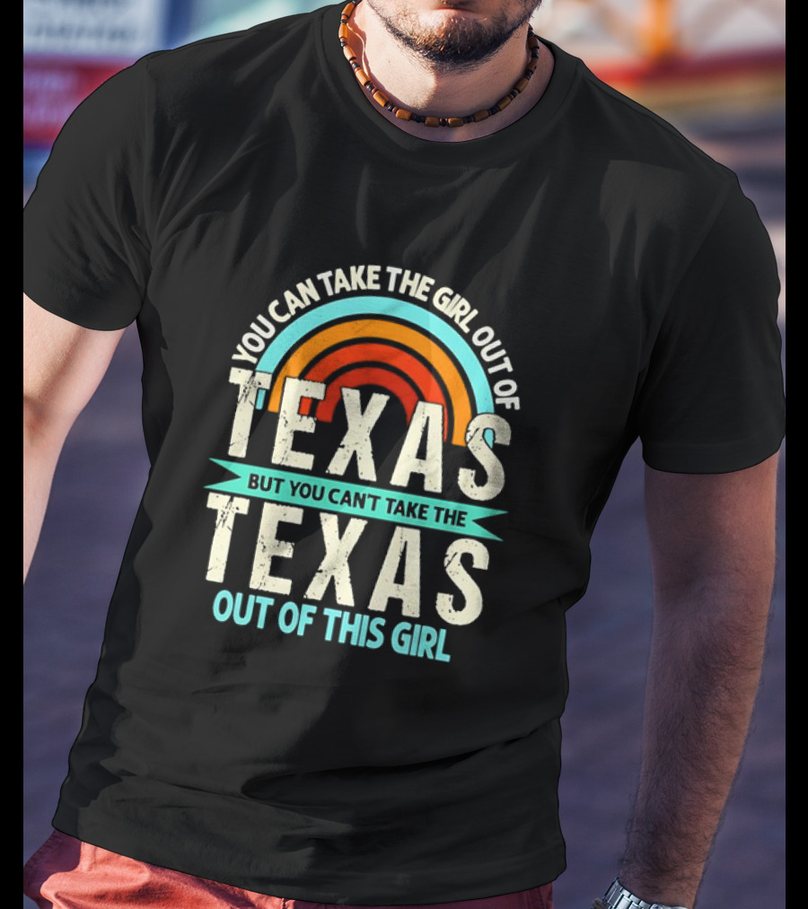 You Can Take The Girl Out Of Texas But You Can’t Take The Texas Out Of This Girl Rainbow T-Shirt