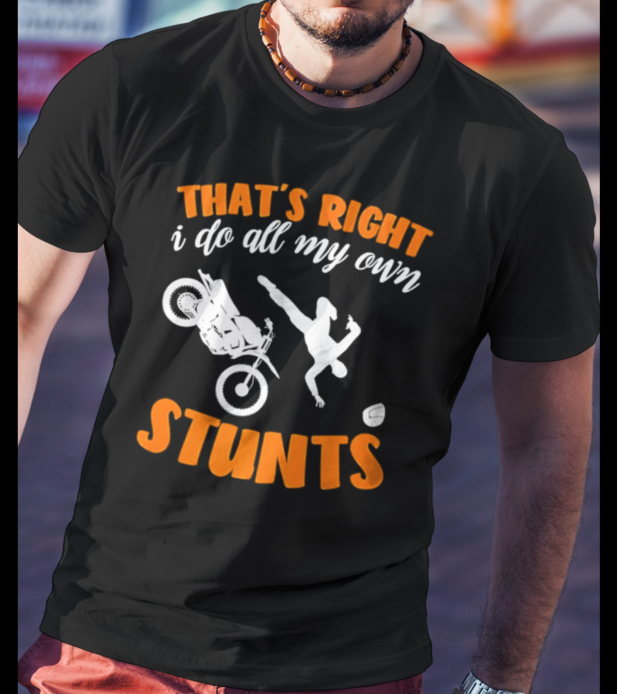 THAT'S RIGHT I DO ALL MY OWN STUNTS Motorcycle Acrobatics T-Shirt