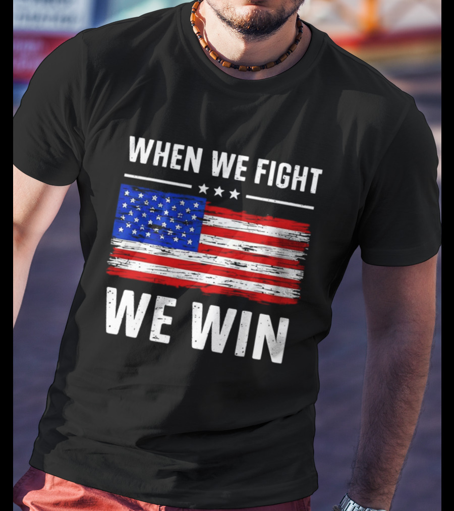 When We Fight We Win American Flag Stars Stripes T-Shirt