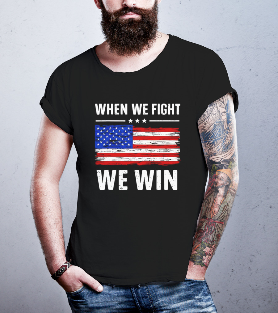 When We Fight We Win American Flag Stars Stripes T-Shirt