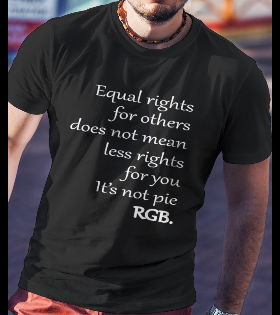 Equal Rights For Others Does Not Mean Less Rights For You It’s Not Pie RGB T-Shirt