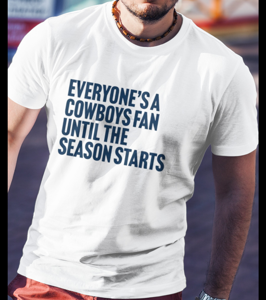 Everyone’s A Cowboys Fan Until The Season Starts NFL Humor T-Shirt