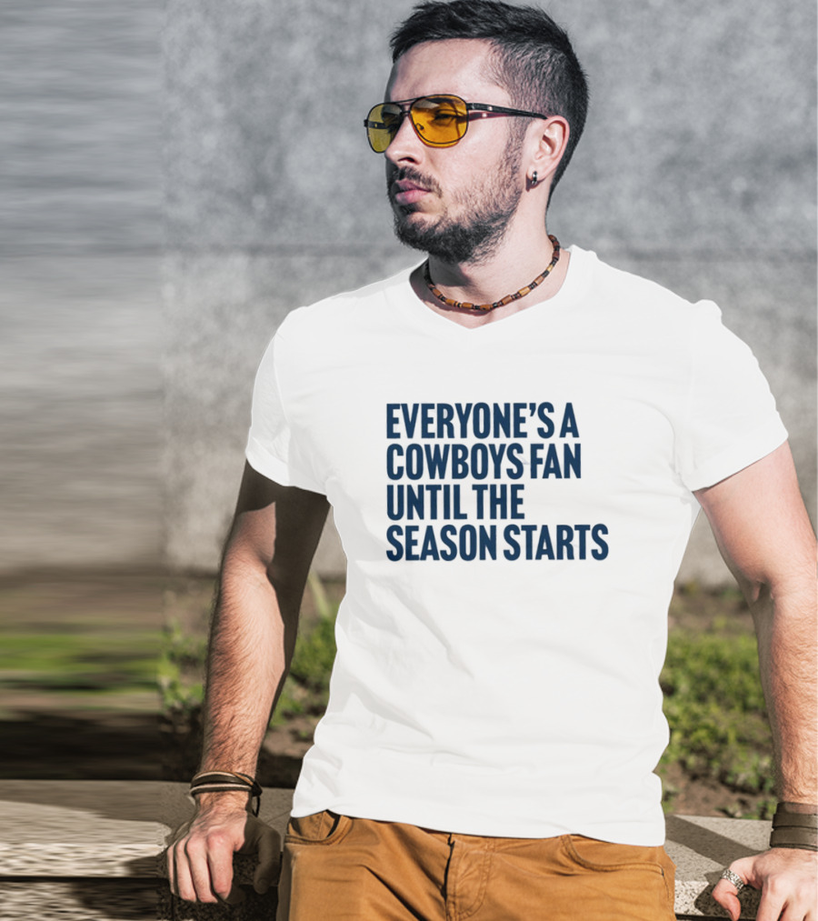 Everyone’s A Cowboys Fan Until The Season Starts NFL Humor T-Shirt