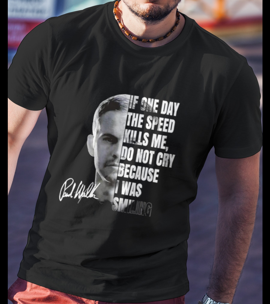 Paul Walker If One Day The Speed Kills Me Do Not Cry Because I Was Smiling Signature T-Shirt