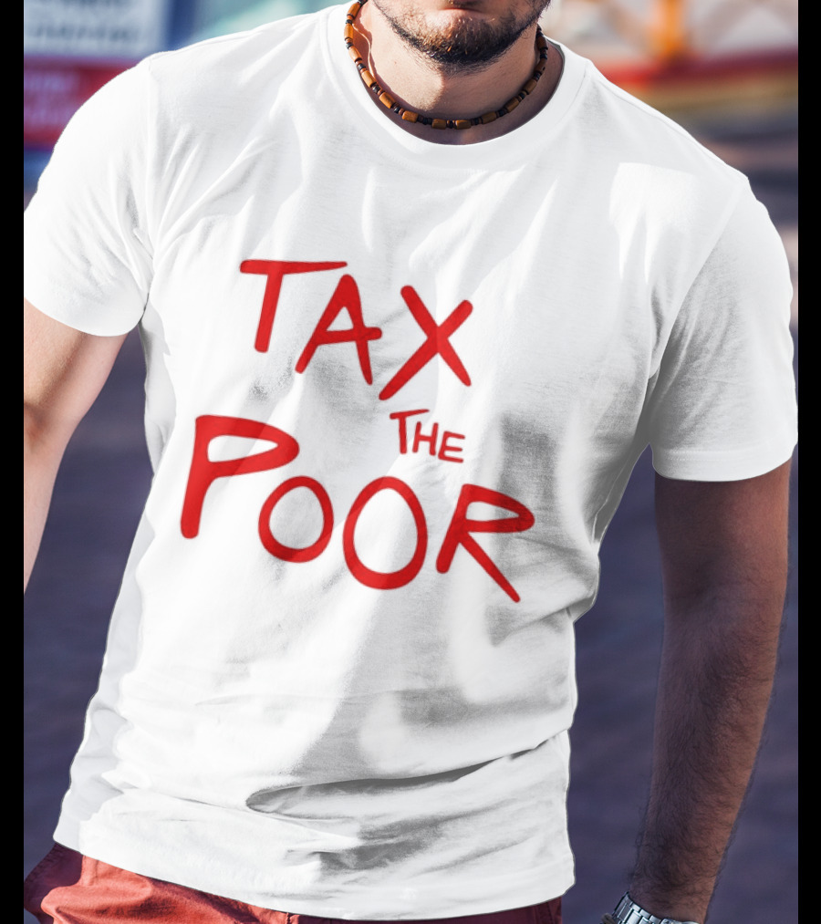 Tax The Poor Dark Humor Satirical T-Shirt
