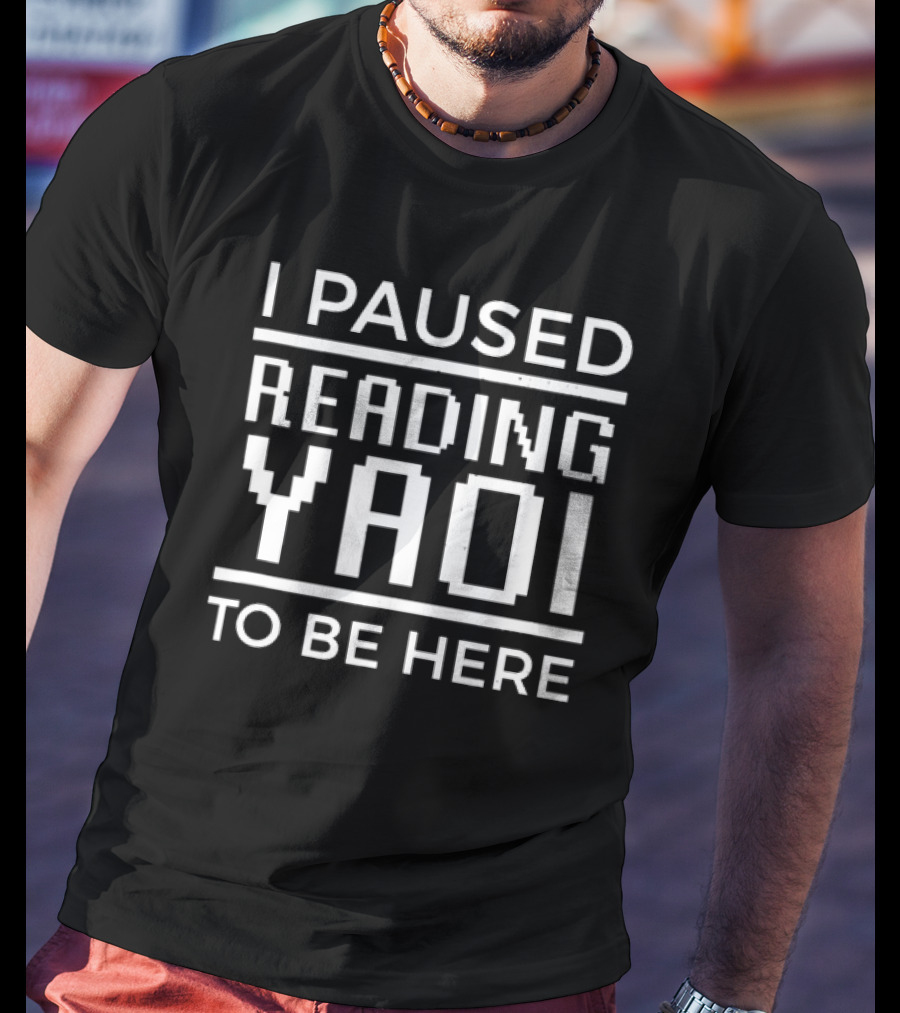 I Paused Reading Yaoi To Be Here T-Shirt