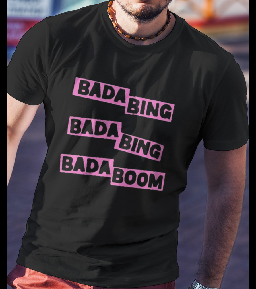 Bada Bing Bada Bing Bada Boom T-Shirt