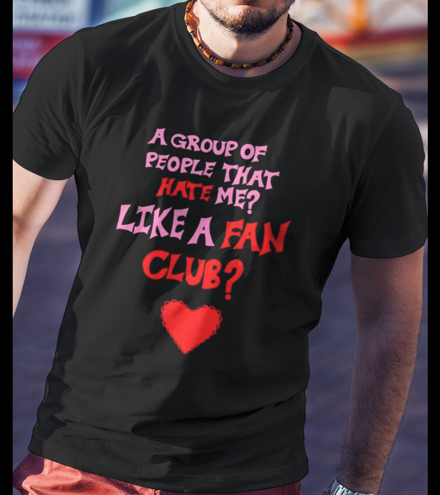 A Group Of People That Hate Me Like A Fan Club Heart T-Shirt