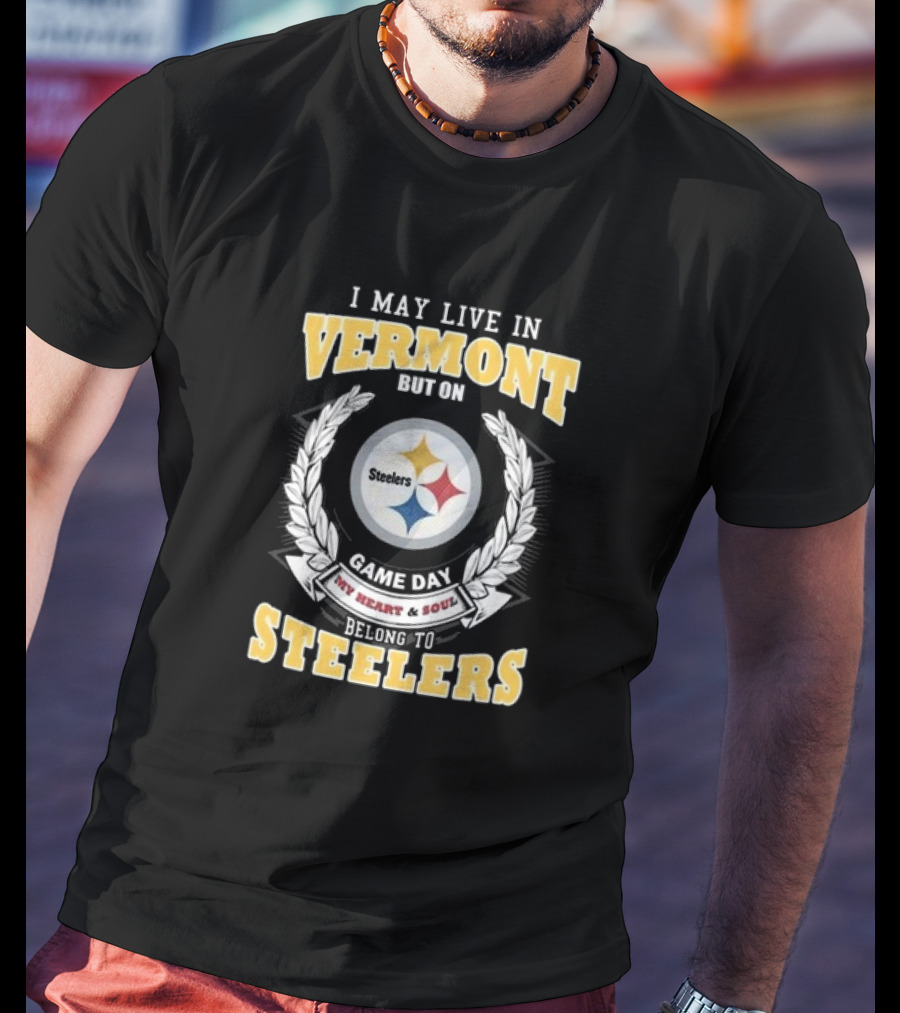I May Live In Vermont But On Game Day My Heart And Soul Belong To Steelers T-Shirt