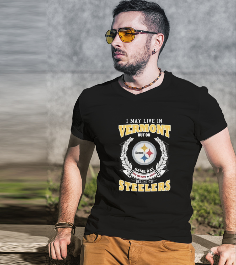 I May Live In Vermont But On Game Day My Heart And Soul Belong To Steelers T-Shirt