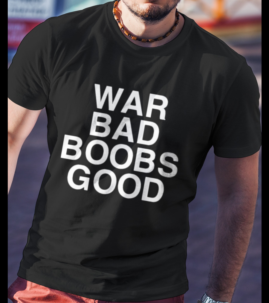 War Bad Boobs Good T-Shirt