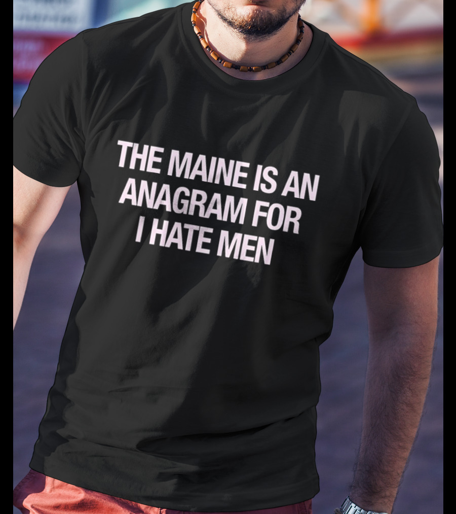 The Maine Is An Anagram For I Hate Men Phrased T-Shirt