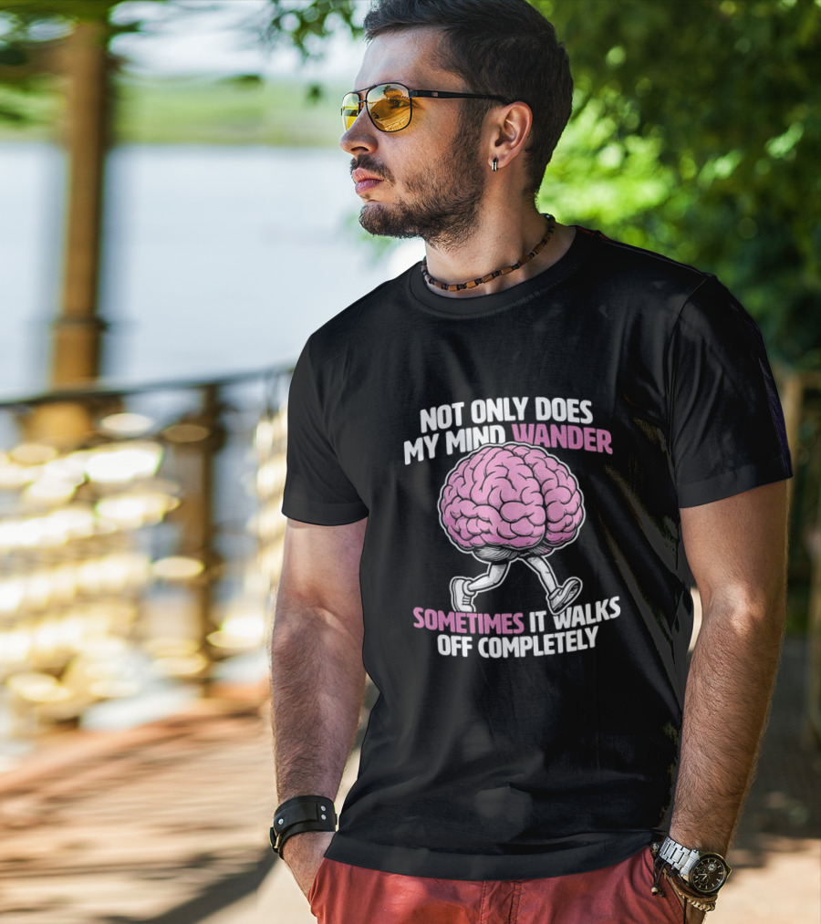 Brain Not Only Does My Mind Wander Sometimes It Walks Off Completely T-Shirt
