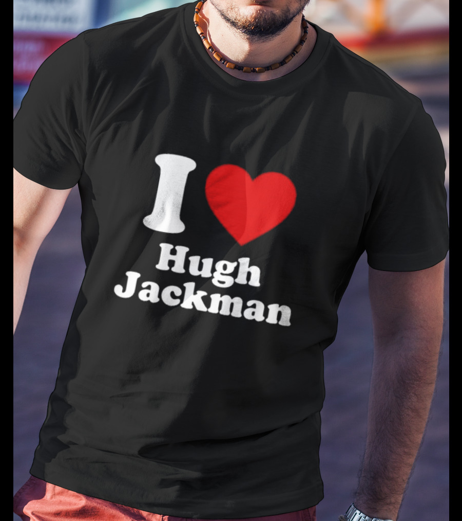 I Love Hugh Jackman T-Shirt