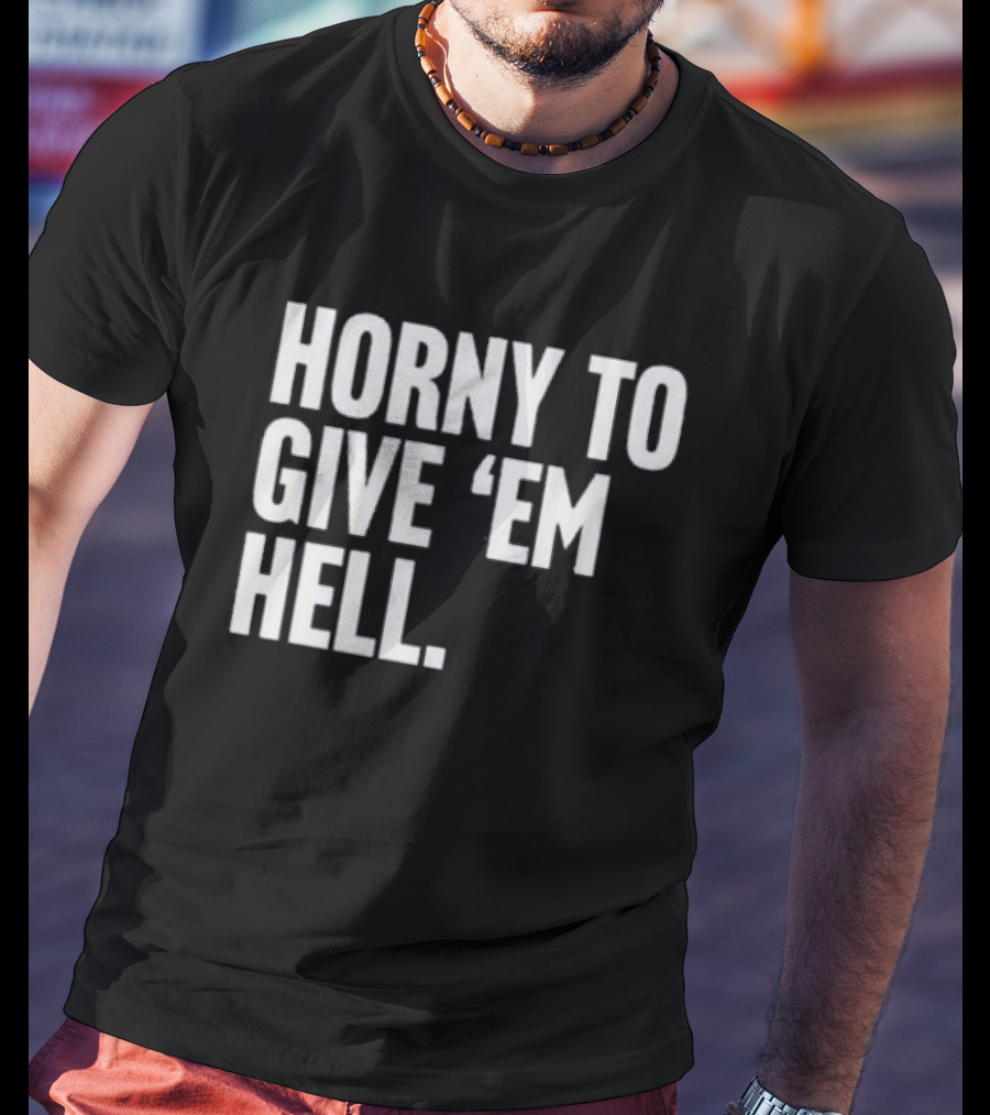 Horny To Give 'Em Hell T-Shirt